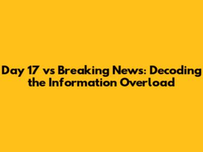 Day 17 vs Breaking News: Decoding the Information Overload