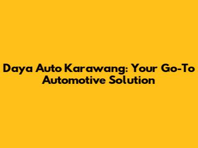 Daya Auto Karawang: Your Go-To Automotive Solution