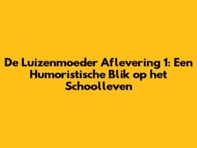De Luizenmoeder Aflevering 1: Een Humoristische Blik op het Schoolleven