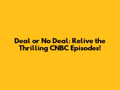 Deal or No Deal: Relive the Thrilling CNBC Episodes!