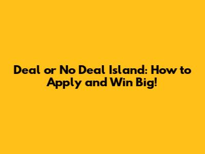 Deal or No Deal Island: How to Apply and Win Big!