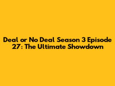 Deal or No Deal Season 3 Episode 27: The Ultimate Showdown