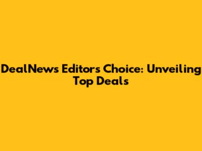DealNews Editors' Choice: Unveiling Top Deals