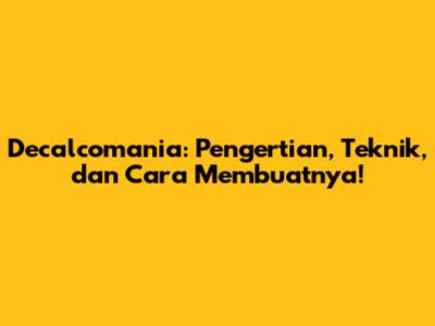 Decalcomania: Pengertian, Teknik, dan Cara Membuatnya!