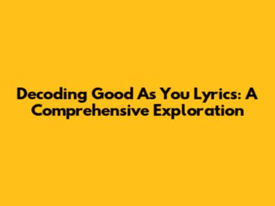 Decoding 'Good As You' Lyrics: A Comprehensive Exploration