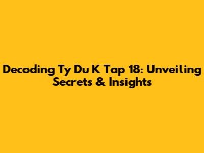 Decoding 'Ty Du K Tap 18': Unveiling Secrets & Insights
