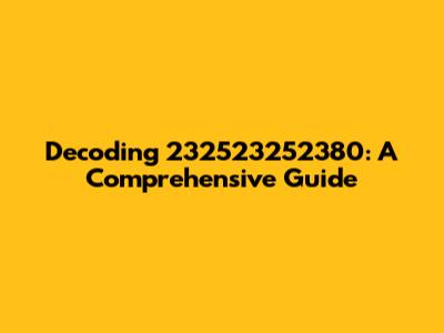 Decoding 232523252380: A Comprehensive Guide