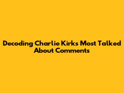 Decoding Charlie Kirk's Most Talked About Comments