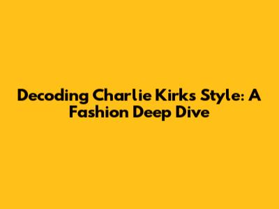 Decoding Charlie Kirk's Style: A Fashion Deep Dive