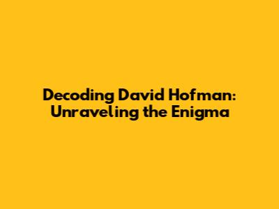 Decoding David Hofman: Unraveling the Enigma