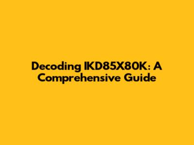 Decoding IKD85X80K: A Comprehensive Guide