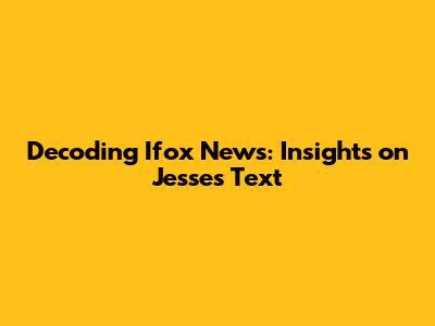 Decoding Ifox News: Insights on Jesse's Text