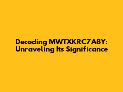Decoding MWTXKRC7A8Y: Unraveling Its Significance