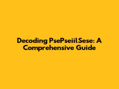 Decoding PsePseiilSese: A Comprehensive Guide