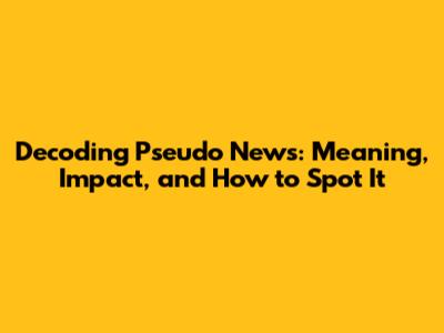 Decoding Pseudo News: Meaning, Impact, and How to Spot It
