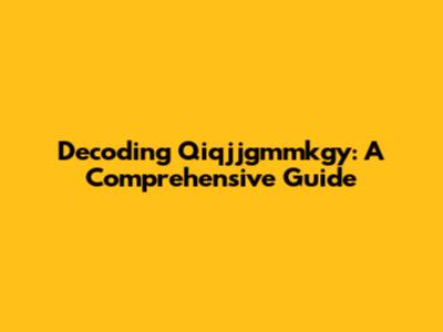Decoding Qiqjjgmmkgy: A Comprehensive Guide