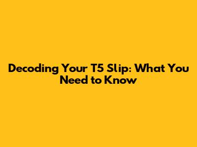 Decoding Your T5 Slip: What You Need to Know