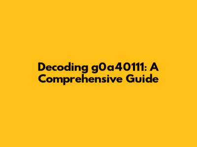 Decoding g0a40111: A Comprehensive Guide