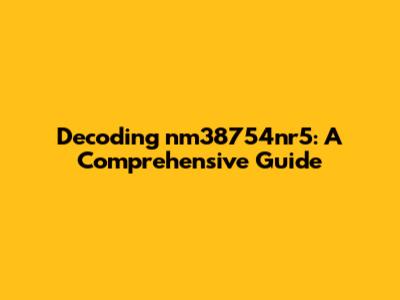 Decoding nm38754nr5: A Comprehensive Guide