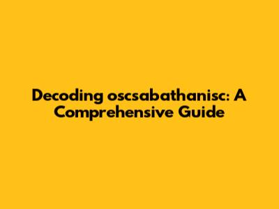 Decoding oscsabathanisc: A Comprehensive Guide