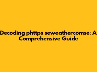 Decoding phttps seweathercomse: A Comprehensive Guide