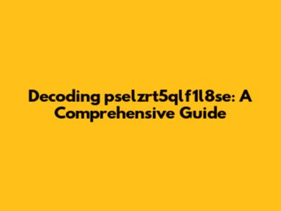 Decoding pselzrt5qlf1l8se: A Comprehensive Guide