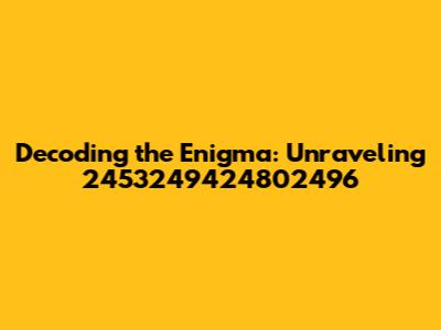 Decoding the Enigma: Unraveling 2453249424802496