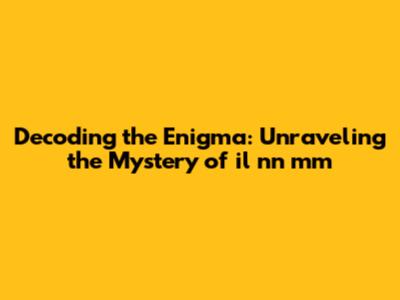 Decoding the Enigma: Unraveling the Mystery of il nn mm