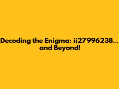 Decoding the Enigma: ii27996238... and Beyond!