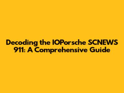 Decoding the IOPorsche SCNEWS 911: A Comprehensive Guide