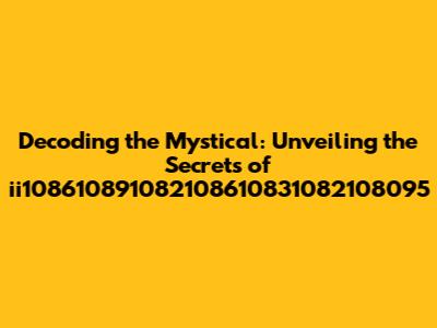 Decoding the Mystical: Unveiling the Secrets of ii108610891082108610831082108095