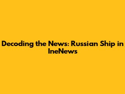 Decoding the News: Russian Ship in IneNews