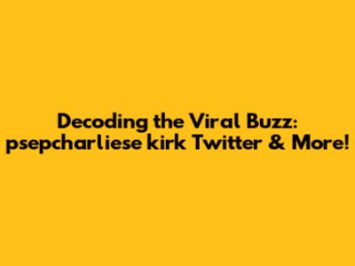Decoding the Viral Buzz: psepcharliese kirk Twitter & More!