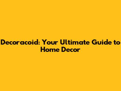 Decoracoid: Your Ultimate Guide to Home Decor