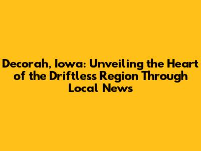 Decorah, Iowa: Unveiling the Heart of the Driftless Region Through Local News