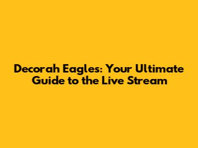 Decorah Eagles: Your Ultimate Guide to the Live Stream