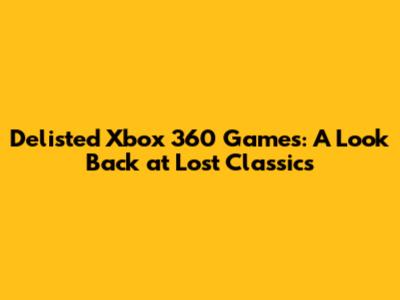 Delisted Xbox 360 Games: A Look Back at Lost Classics
