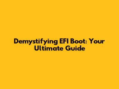 Demystifying EFI Boot: Your Ultimate Guide