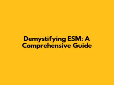 Demystifying ESM: A Comprehensive Guide