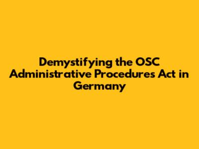 Demystifying the OSC Administrative Procedures Act in Germany