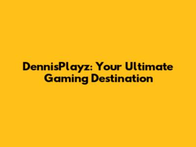DennisPlayz: Your Ultimate Gaming Destination