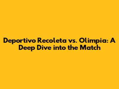 Deportivo Recoleta vs. Olimpia: A Deep Dive into the Match