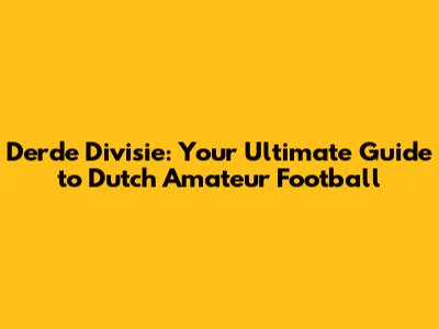 Derde Divisie: Your Ultimate Guide to Dutch Amateur Football