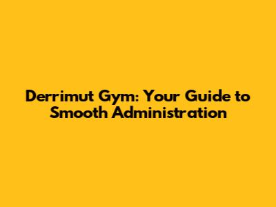 Derrimut Gym: Your Guide to Smooth Administration