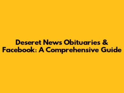 Deseret News Obituaries & Facebook: A Comprehensive Guide