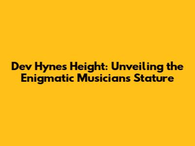 Dev Hynes' Height: Unveiling the Enigmatic Musician's Stature