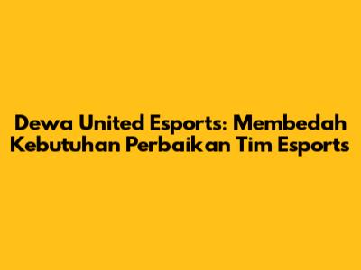 Dewa United Esports: Membedah Kebutuhan Perbaikan Tim Esports