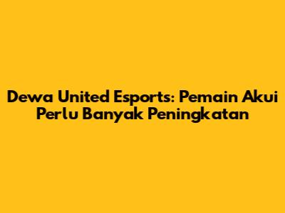 Dewa United Esports: Pemain Akui Perlu Banyak Peningkatan