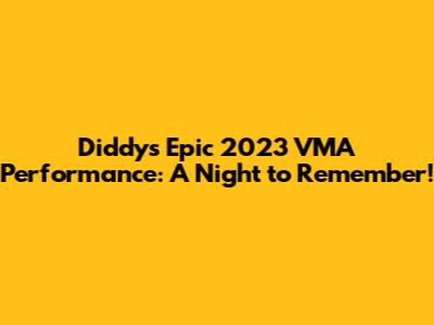 Diddy's Epic 2023 VMA Performance: A Night to Remember!