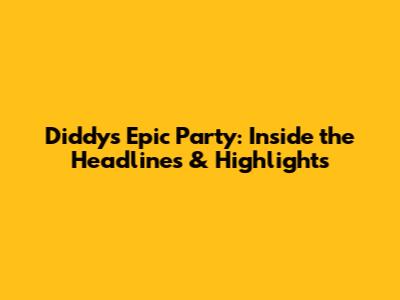 Diddy's Epic Party: Inside the Headlines & Highlights